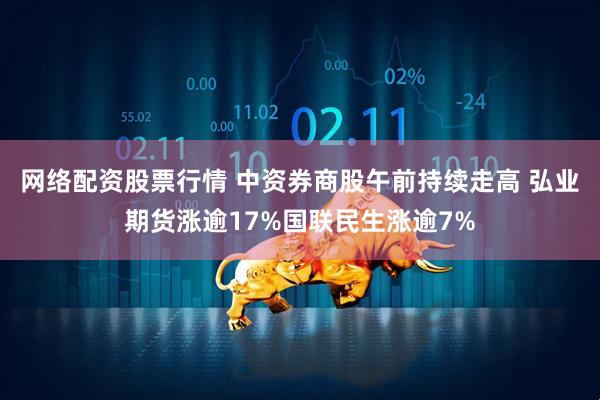 网络配资股票行情 中资券商股午前持续走高 弘业期货涨逾17%国联民生涨逾7%