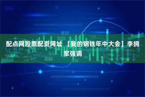 配点网股票配资网址 【我的钢铁年中大会】李拥军强调