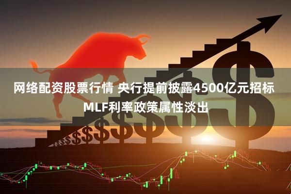 网络配资股票行情 央行提前披露4500亿元招标 MLF利率政策属性淡出