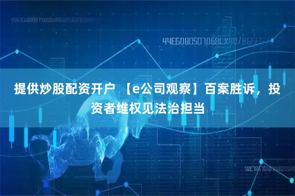提供炒股配资开户 【e公司观察】百案胜诉，投资者维权见法治担当