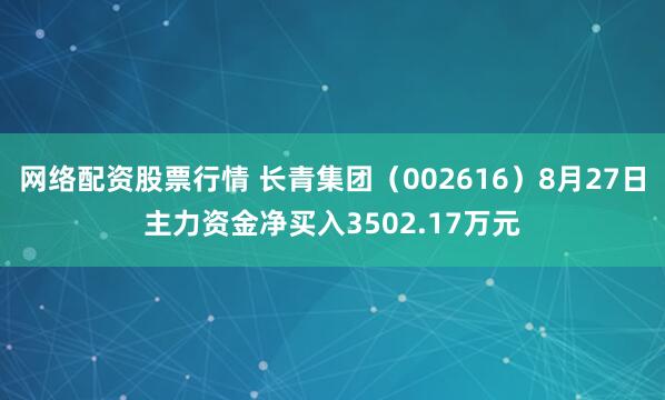 网络配资股票行情 长青集团（002616）8月27日主力资金净买入3502.17万元
