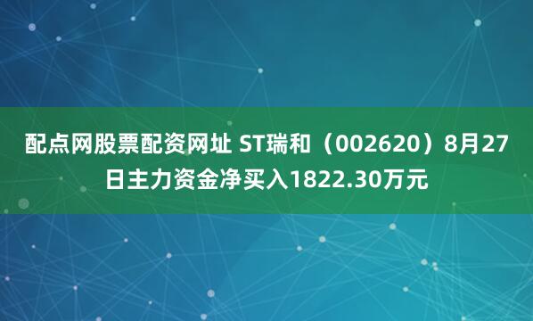 配点网股票配资网址 ST瑞和（002620）8月27日主力资金净买入1822.30万元