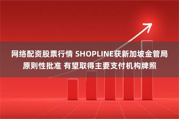 网络配资股票行情 SHOPLINE获新加坡金管局原则性批准 有望取得主要支付机构牌照